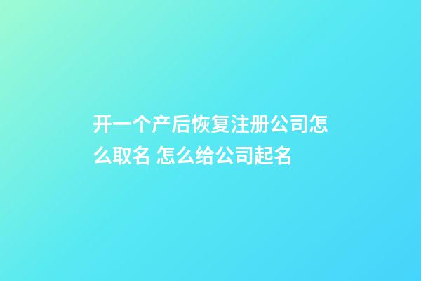 开一个产后恢复注册公司怎么取名 怎么给公司起名-第1张-公司起名-玄机派